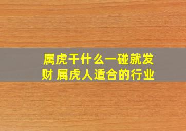 属虎干什么一碰就发财 属虎人适合的行业